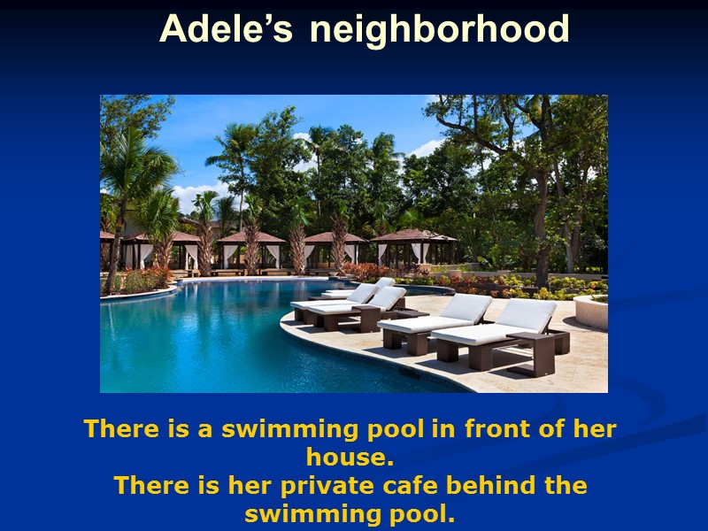 Adele’s neighborhood   There is a swimming pool in front of her house.